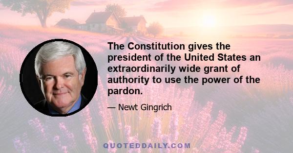 The Constitution gives the president of the United States an extraordinarily wide grant of authority to use the power of the pardon.