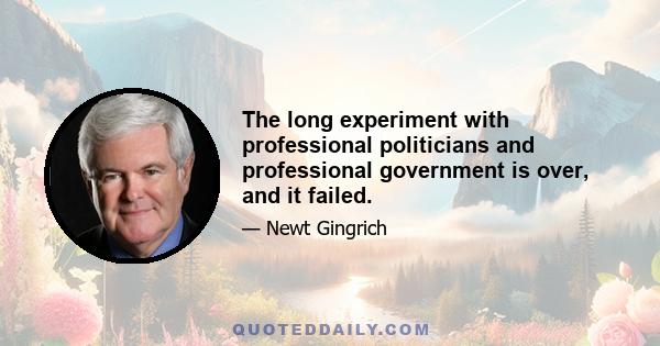 The long experiment with professional politicians and professional government is over, and it failed.