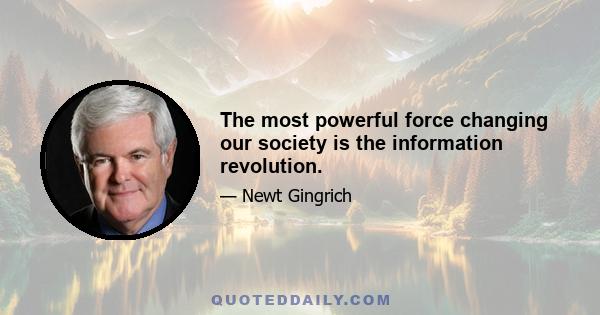 The most powerful force changing our society is the information revolution.