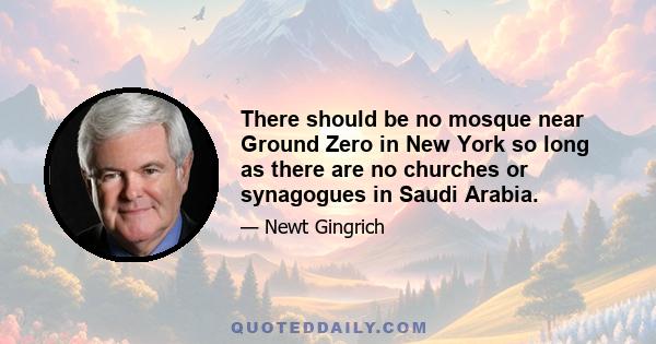 There should be no mosque near Ground Zero in New York so long as there are no churches or synagogues in Saudi Arabia.