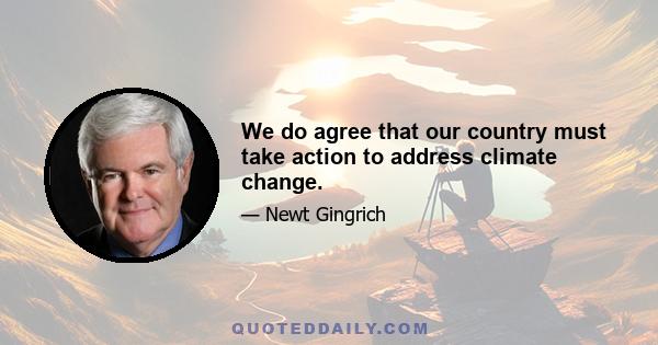 We do agree that our country must take action to address climate change.