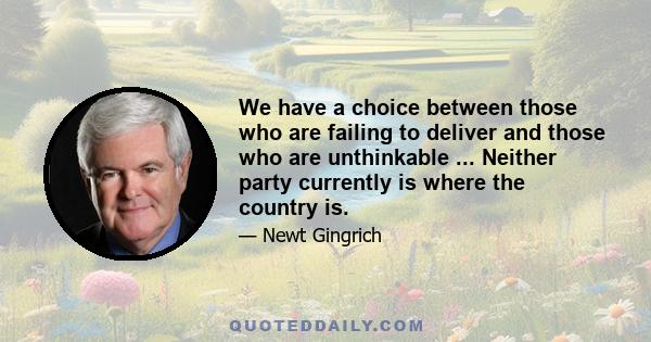 We have a choice between those who are failing to deliver and those who are unthinkable ... Neither party currently is where the country is.