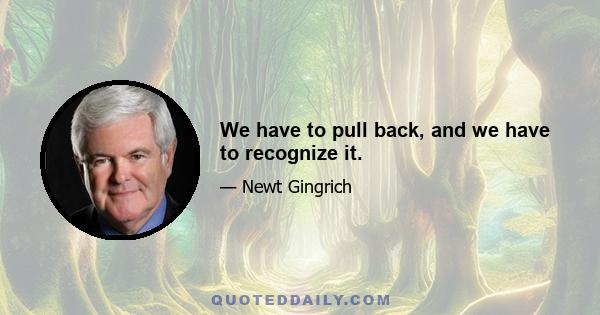 We have to pull back, and we have to recognize it.