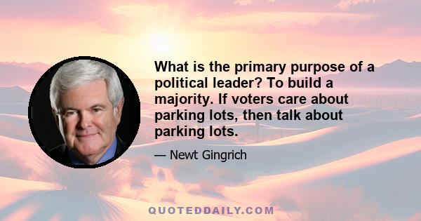 What is the primary purpose of a political leader? To build a majority. If voters care about parking lots, then talk about parking lots.