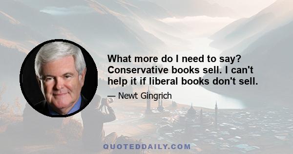 What more do I need to say? Conservative books sell. I can't help it if liberal books don't sell.