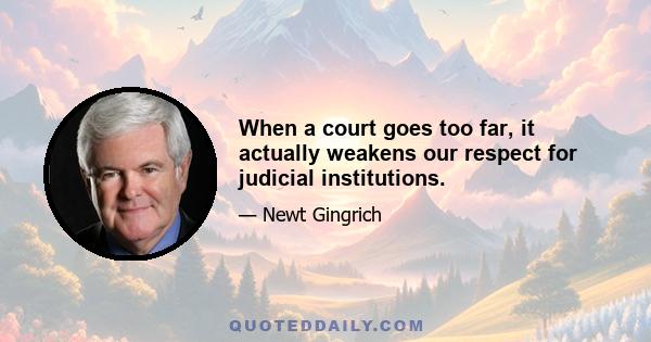 When a court goes too far, it actually weakens our respect for judicial institutions.