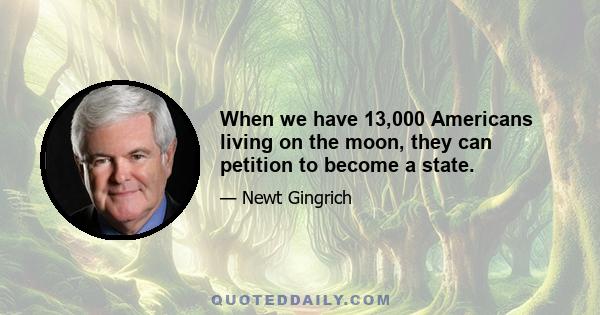 When we have 13,000 Americans living on the moon, they can petition to become a state.