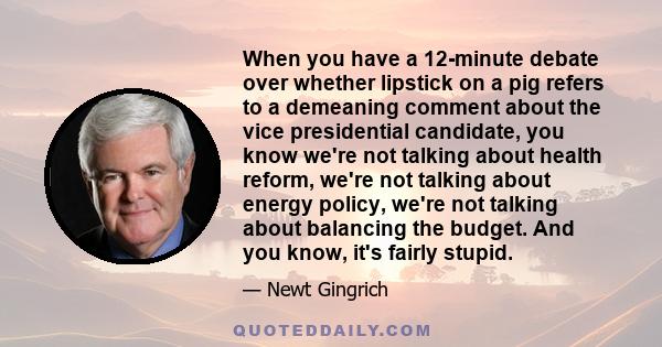 When you have a 12-minute debate over whether lipstick on a pig refers to a demeaning comment about the vice presidential candidate, you know we're not talking about health reform, we're not talking about energy policy, 