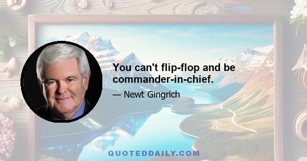 You can't flip-flop and be commander-in-chief.