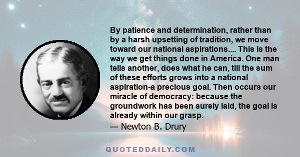 By patience and determination, rather than by a harsh upsetting of tradition, we move toward our national aspirations.... This is the way we get things done in America. One man tells another, does what he can, till the