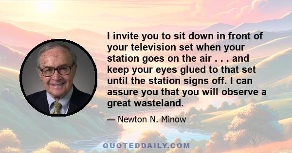 I invite you to sit down in front of your television set when your station goes on the air . . . and keep your eyes glued to that set until the station signs off. I can assure you that you will observe a great wasteland.