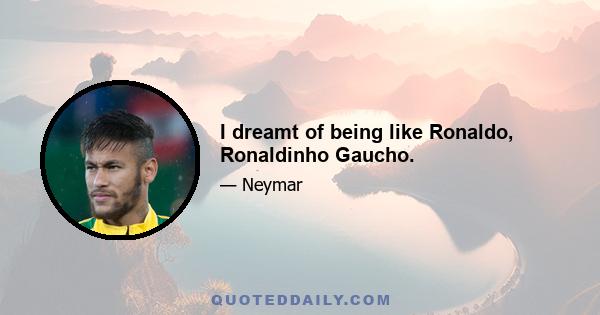 I dreamt of being like Ronaldo, Ronaldinho Gaucho.