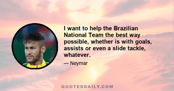 I want to help the Brazilian National Team the best way possible, whether is with goals, assists or even a slide tackle, whatever.