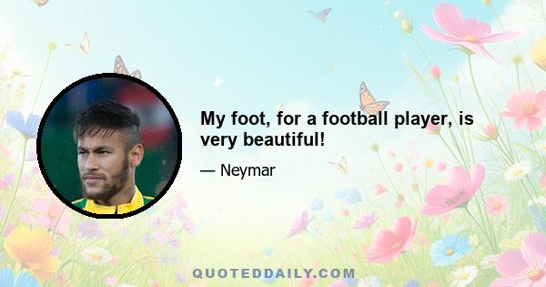 My foot, for a football player, is very beautiful!