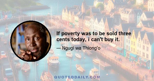 If poverty was to be sold three cents today, i can't buy it.