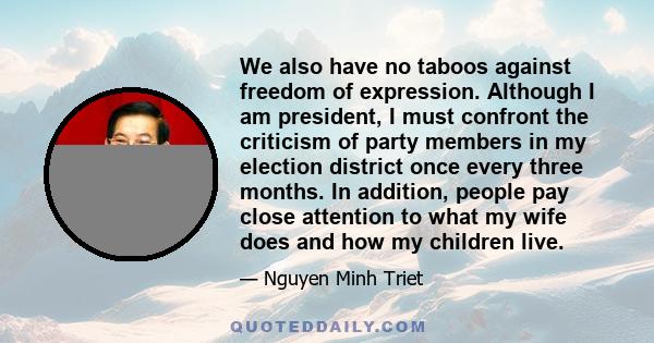 We also have no taboos against freedom of expression. Although I am president, I must confront the criticism of party members in my election district once every three months. In addition, people pay close attention to