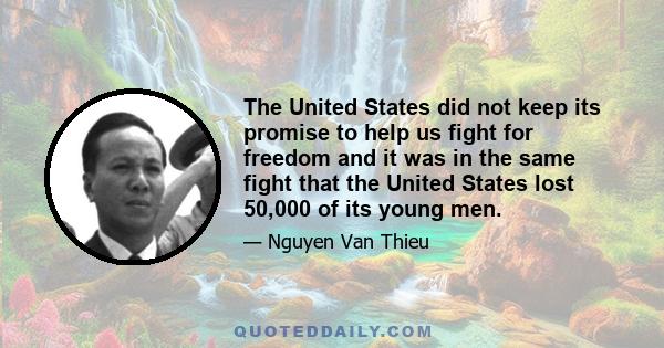 The United States did not keep its promise to help us fight for freedom and it was in the same fight that the United States lost 50,000 of its young men.