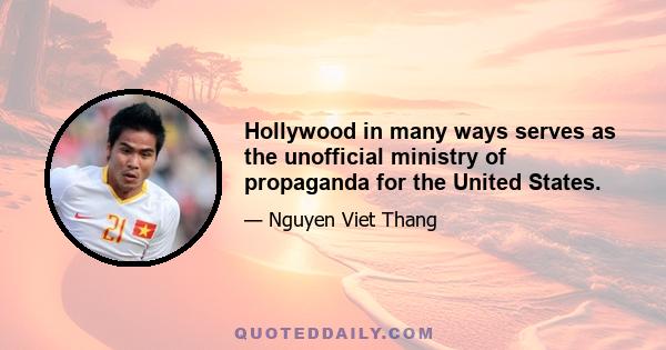 Hollywood in many ways serves as the unofficial ministry of propaganda for the United States.