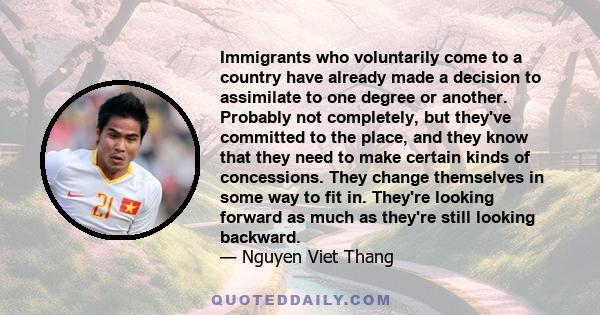 Immigrants who voluntarily come to a country have already made a decision to assimilate to one degree or another. Probably not completely, but they've committed to the place, and they know that they need to make certain 