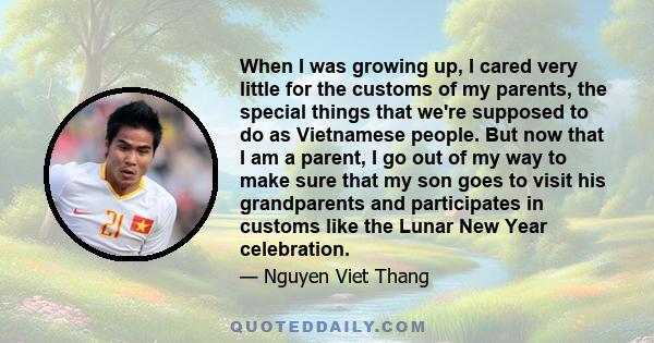 When I was growing up, I cared very little for the customs of my parents, the special things that we're supposed to do as Vietnamese people. But now that I am a parent, I go out of my way to make sure that my son goes