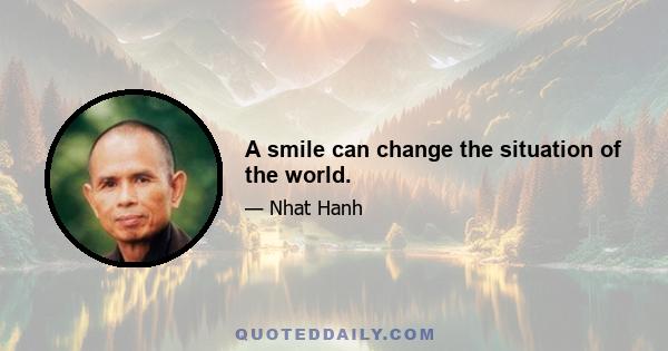 A smile can change the situation of the world.