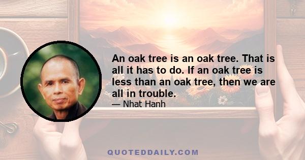 An oak tree is an oak tree. That is all it has to do. If an oak tree is less than an oak tree, then we are all in trouble.