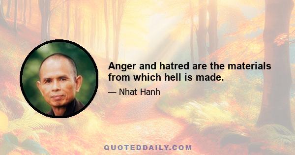 Anger and hatred are the materials from which hell is made.