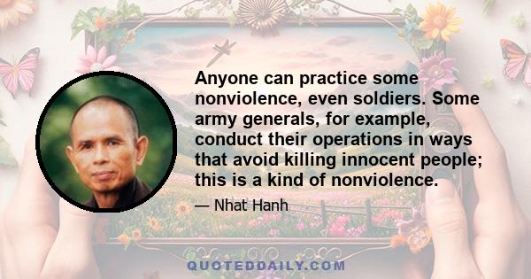 Anyone can practice some nonviolence, even soldiers. Some army generals, for example, conduct their operations in ways that avoid killing innocent people; this is a kind of nonviolence.