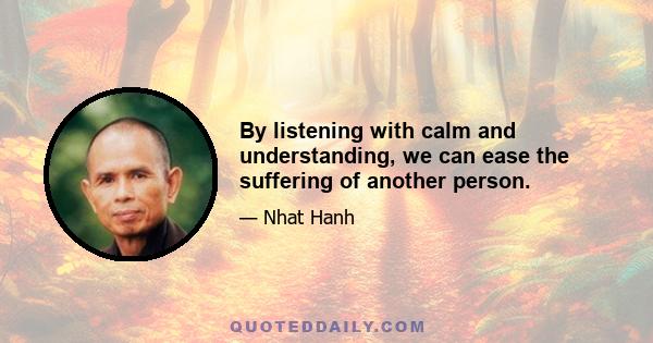 By listening with calm and understanding, we can ease the suffering of another person.