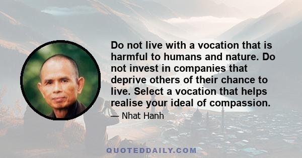 Do not live with a vocation that is harmful to humans and nature. Do not invest in companies that deprive others of their chance to live. Select a vocation that helps realise your ideal of compassion.