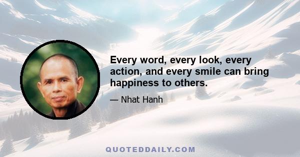 Every word, every look, every action, and every smile can bring happiness to others.