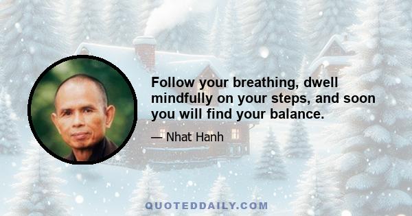 Follow your breathing, dwell mindfully on your steps, and soon you will find your balance.