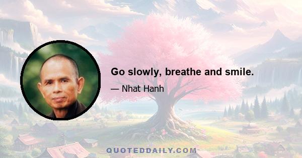 Go slowly, breathe and smile.