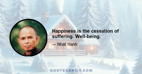 Happiness is the cessation of suffering. Well-being.