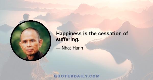 Happiness is the cessation of suffering.