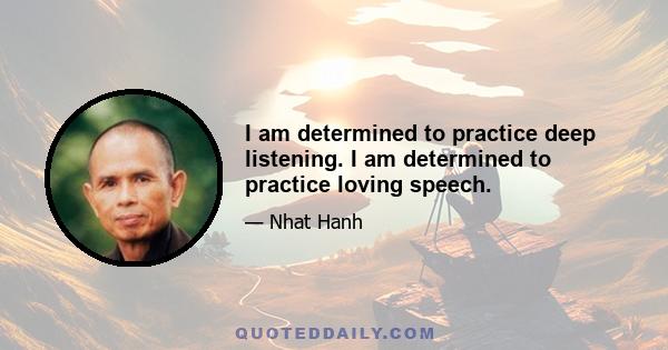 I am determined to practice deep listening. I am determined to practice loving speech.