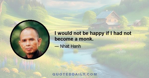 I would not be happy if I had not become a monk.