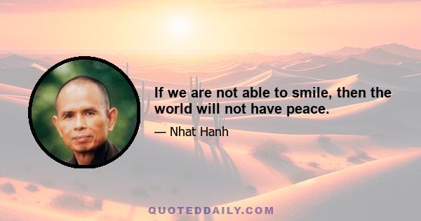 If we are not able to smile, then the world will not have peace.