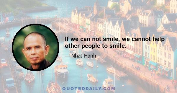 If we can not smile, we cannot help other people to smile.