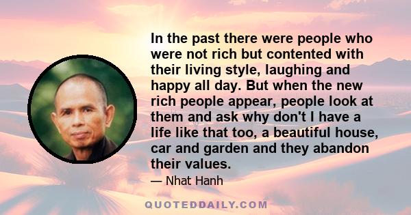 In the past there were people who were not rich but contented with their living style, laughing and happy all day. But when the new rich people appear, people look at them and ask why don't I have a life like that too,