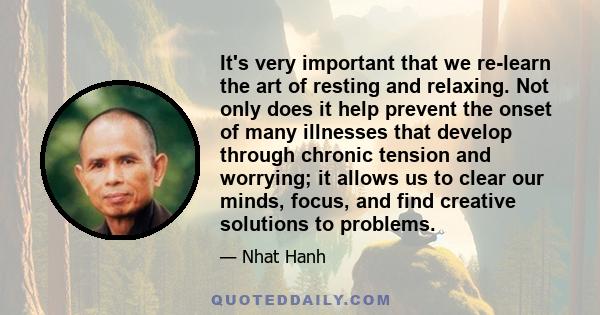 It's very important that we re-learn the art of resting and relaxing. Not only does it help prevent the onset of many illnesses that develop through chronic tension and worrying; it allows us to clear our minds, focus,