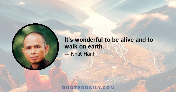 It's wonderful to be alive and to walk on earth.