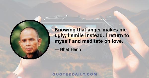 Knowing that anger makes me ugly, I smile instead. I return to myself and meditate on love.