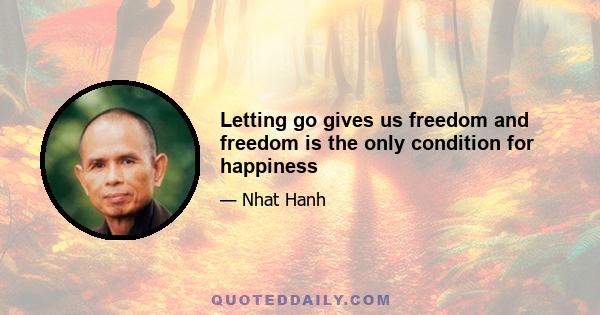 Letting go gives us freedom and freedom is the only condition for happiness