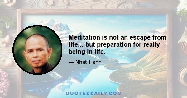 Meditation is not an escape from life... but preparation for really being in life.