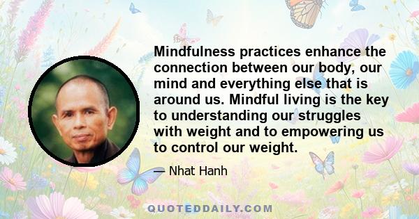 Mindfulness practices enhance the connection between our body, our mind and everything else that is around us. Mindful living is the key to understanding our struggles with weight and to empowering us to control our