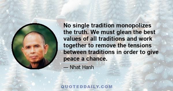 No single tradition monopolizes the truth. We must glean the best values of all traditions and work together to remove the tensions between traditions in order to give peace a chance.