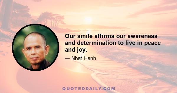 Our smile affirms our awareness and determination to live in peace and joy.