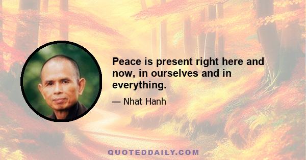 Peace is present right here and now, in ourselves and in everything.