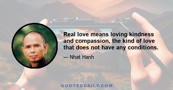 Real love means loving kindness and compassion, the kind of love that does not have any conditions.